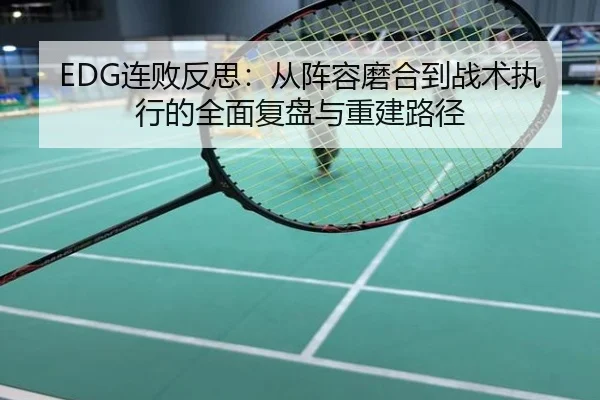 EDG连败反思：从阵容磨合到战术执行的全面复盘与重建路径