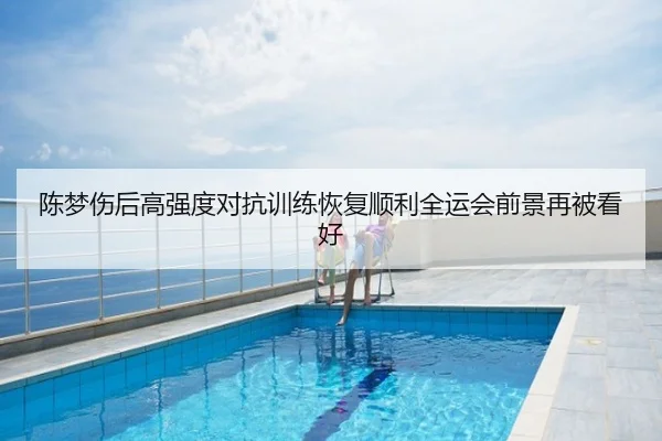 陈梦伤后高强度对抗训练恢复顺利全运会前景再被看好